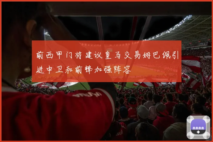 前西甲门将建议皇马交易姆巴佩引进中卫和前锋加强阵容