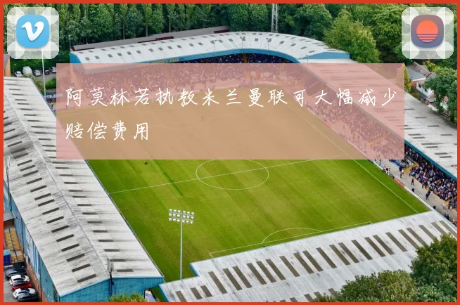 阿莫林若执教米兰曼联可大幅减少赔偿费用