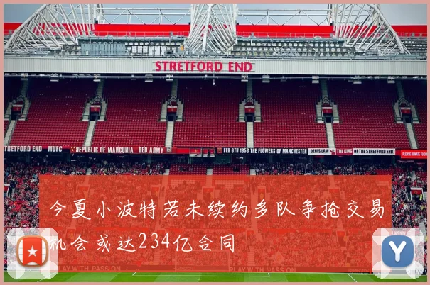 今夏小波特若未续约多队争抢交易机会或达234亿合同