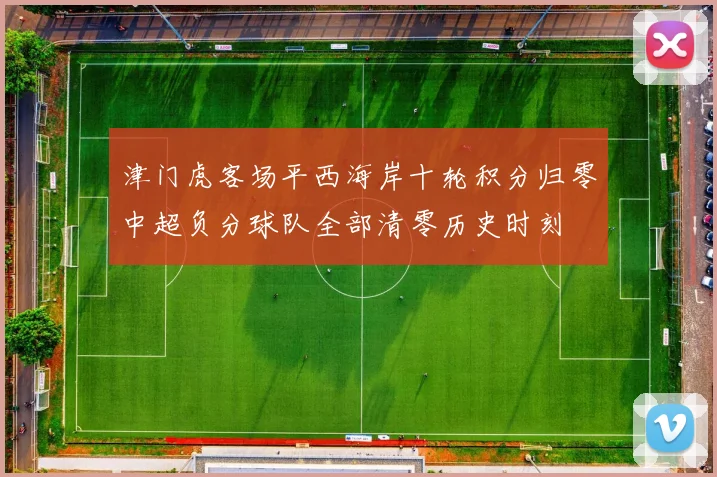 津门虎客场平西海岸十轮积分归零中超负分球队全部清零历史时刻