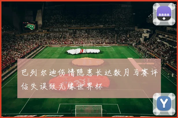 巴列尔迪伤情隐患长达数月马赛评估失误致无缘世界杯