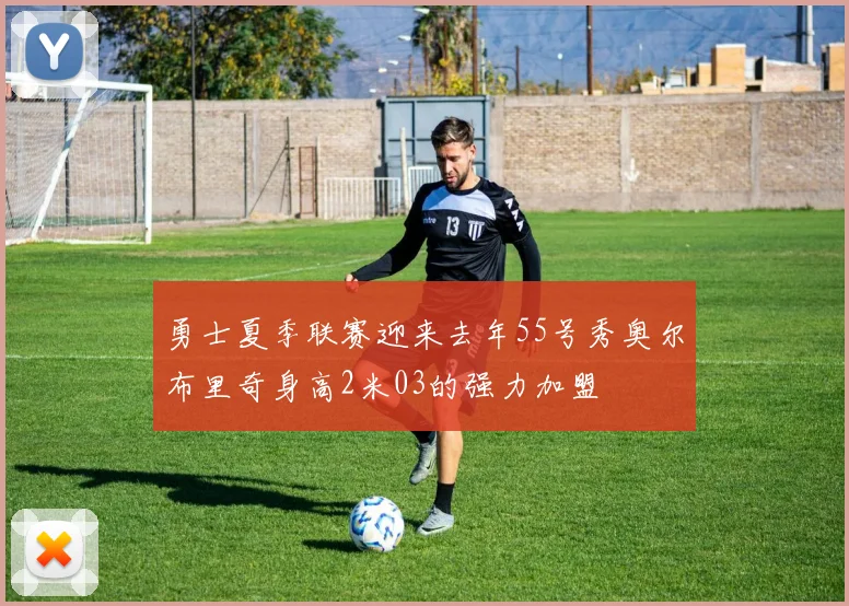 勇士夏季联赛迎来去年55号秀奥尔布里奇身高2米03的强力加盟