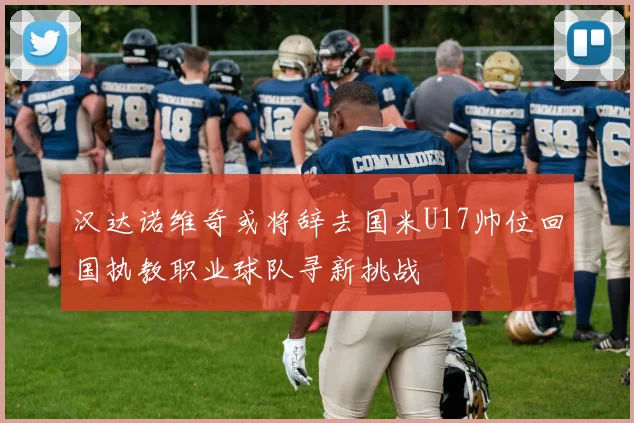 汉达诺维奇或将辞去国米U17帅位回国执教职业球队寻新挑战