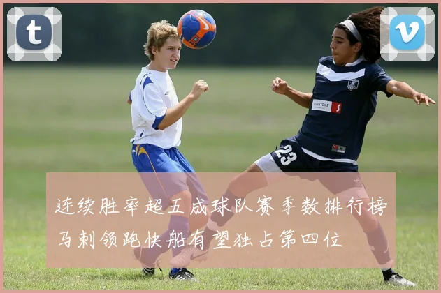 连续胜率超五成球队赛季数排行榜马刺领跑快船有望独占第四位