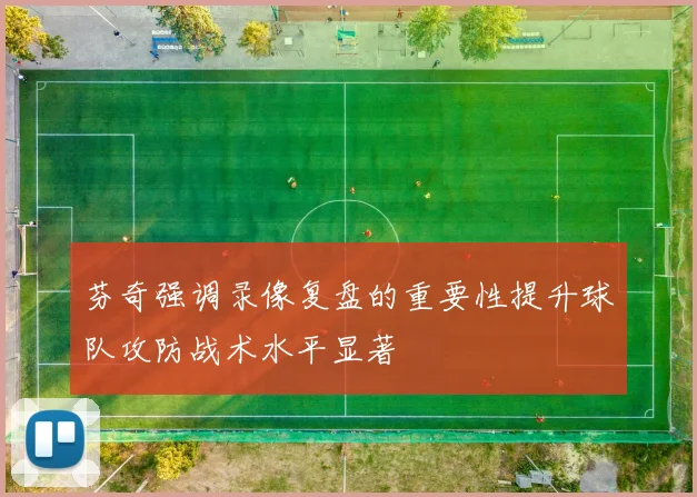芬奇强调录像复盘的重要性提升球队攻防战术水平显著
