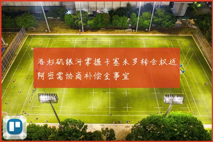洛杉矶银河掌握卡塞米罗转会权迈阿密需协商补偿金事宜