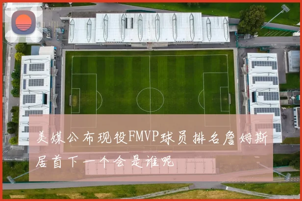 美媒公布现役FMVP球员排名詹姆斯居首下一个会是谁呢