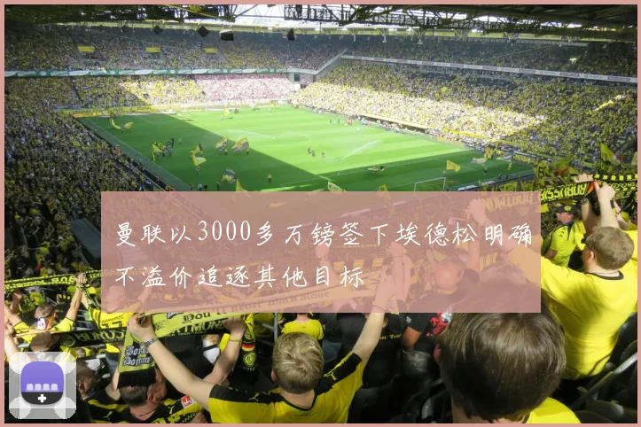 曼联以3000多万镑签下埃德松明确不溢价追逐其他目标