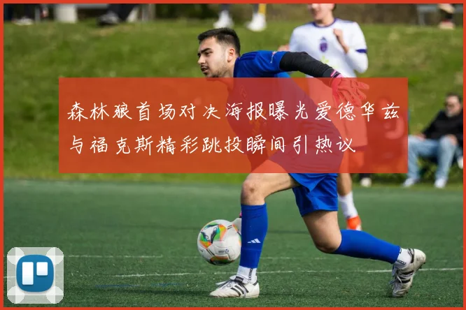 森林狼首场对决海报曝光爱德华兹与福克斯精彩跳投瞬间引热议